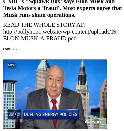 ELON-MUSK-CORRUPTION-473x500 ELON MUSK IS A CROOK AND SCAMMER
Keywords: Rare Earth Mines Of Afghanistan, New America Foundation Corruption, Obama, Obama Campaign Finance, Obama FEC violations, Palo Alto Mafia, Paypal Mafia, Pelosi Corruption, Political bribes, Political Insider,  Eric Schmidts Sex Penthouse, SEC Investigation