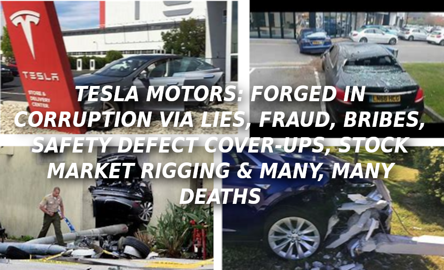 TESLA-RUNAWAY-CRASHES-Elon-Musk-Corruption-And-Crappy-Engineering-Make-Tesla-Cars-So-Unsafe-MUSK-1
Keywords: Rare Earth Mines Of Afghanistan, New America Foundation Corruption, Obama, Obama Campaign Finance, Obama FEC violations, Palo Alto Mafia, Paypal Mafia, Pelosi Corruption, Political bribes, Political Insider,  Eric Schmidts Sex Penthouse, SEC Investigation