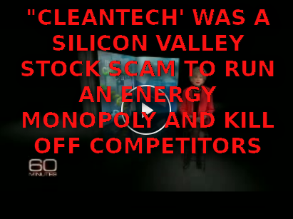 CLEANTECH-CRASH
Keywords: Rare Earth Mines Of Afghanistan, New America Foundation Corruption, Obama, Obama Campaign Finance, Obama FEC violations, Palo Alto Mafia, Paypal Mafia, Pelosi Corruption, Political bribes, Political Insider,  Eric Schmidts Sex Penthouse, SEC Investigation