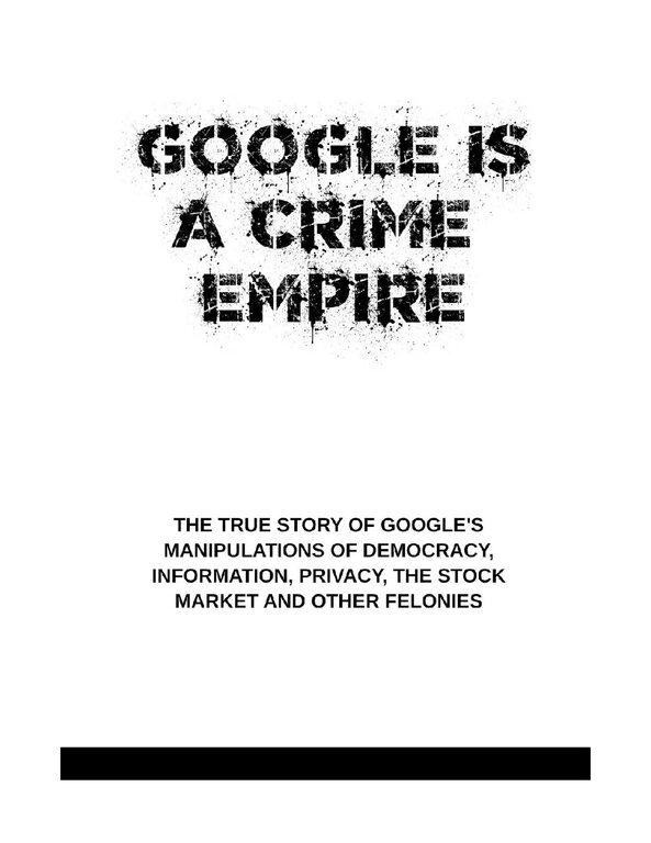 GOOGLE_IS_A_CRIME_EMPIRE-pdf-1
Keywords: Rare Earth Mines Of Afghanistan, New America Foundation Corruption, Obama, Obama Campaign Finance, Obama FEC violations, Palo Alto Mafia, Paypal Mafia, Pelosi Corruption, Political bribes, Political Insider,  Eric Schmidts Sex Penthouse, SEC Investigation