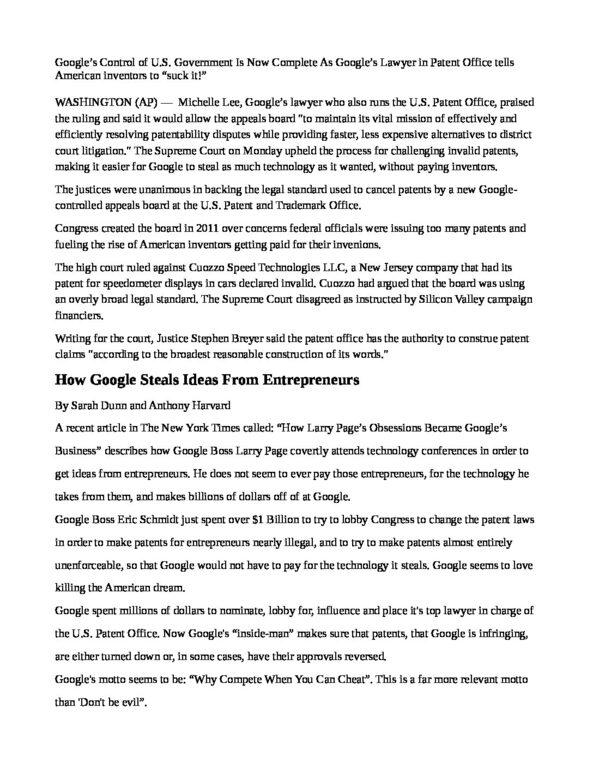 Google___s-Control-of-U.S.-Government-Is-Now-Complete-As-Google___s-Lawyer-in-Patent-Office-pdf
Keywords: Rare Earth Mines Of Afghanistan, New America Foundation Corruption, Obama, Obama Campaign Finance, Obama FEC violations, Palo Alto Mafia, Paypal Mafia, Pelosi Corruption, Political bribes, Political Insider,  Eric Schmidts Sex Penthouse, SEC Investigation