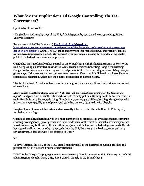 What-Are-the-Implications-Of-Google-Controlling-The-U.S.-Government_-pdf
Keywords: Rare Earth Mines Of Afghanistan, New America Foundation Corruption, Obama, Obama Campaign Finance, Obama FEC violations, Palo Alto Mafia, Paypal Mafia, Pelosi Corruption, Political bribes, Political Insider,  Eric Schmidts Sex Penthouse, SEC Investigation